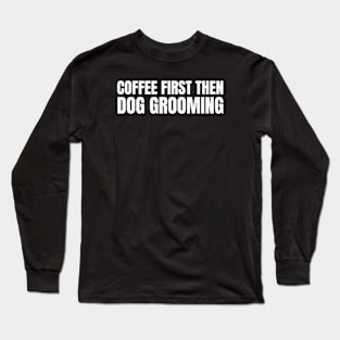 Coffee First Then Dog grooming Long Sleeve T-Shirt